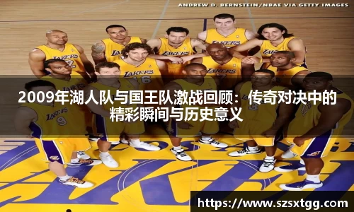 2009年湖人队与国王队激战回顾：传奇对决中的精彩瞬间与历史意义