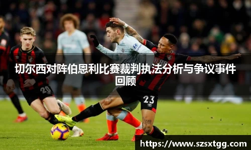 切尔西对阵伯恩利比赛裁判执法分析与争议事件回顾